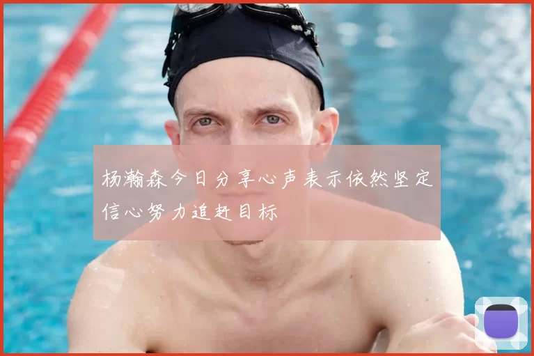 杨瀚森今日分享心声表示依然坚定信心努力追赶目标