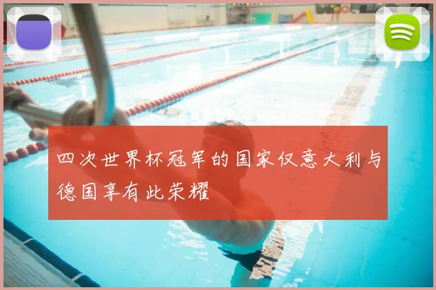 四次世界杯冠军的国家仅意大利与德国享有此荣耀