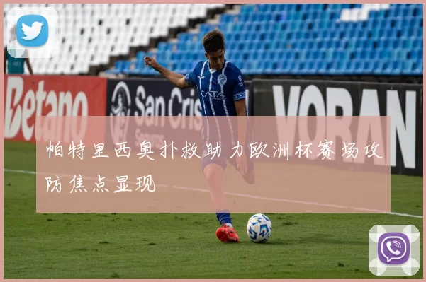 帕特里西奥扑救助力欧洲杯赛场攻防焦点显现