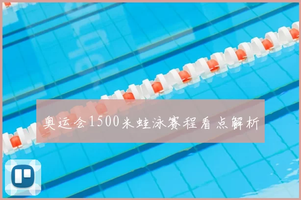 奥运会1500米蛙泳赛程看点解析