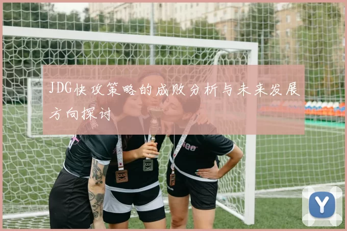 JDG快攻策略的成败分析与未来发展方向探讨