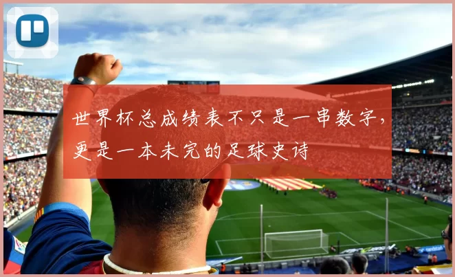 世界杯总成绩表不只是一串数字,更是一本未完的足球史诗