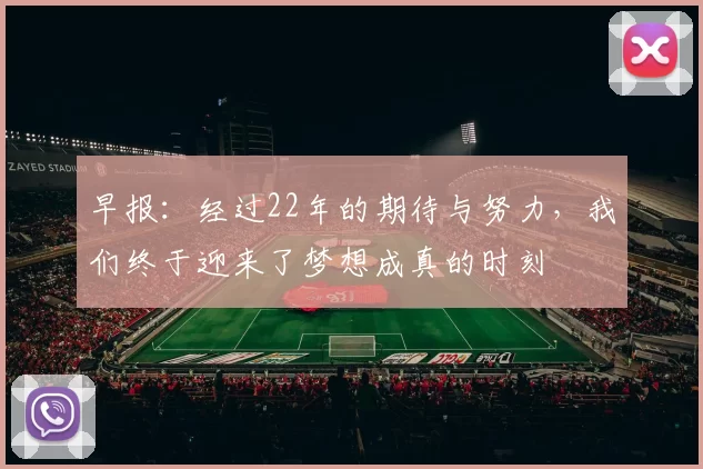 早报:经过22年的期待与努力,我们终于迎来了梦想成真的时刻