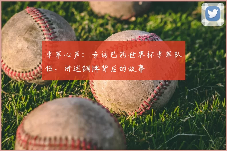 季军心声:专访巴西世界杯季军队伍,讲述铜牌背后的故事