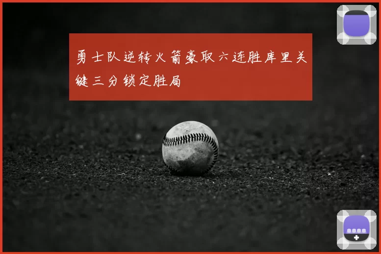 勇士队逆转火箭豪取六连胜库里关键三分锁定胜局
