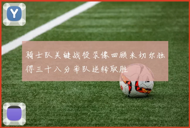 骑士队关键战役录像回顾米切尔独得三十八分率队逆转取胜