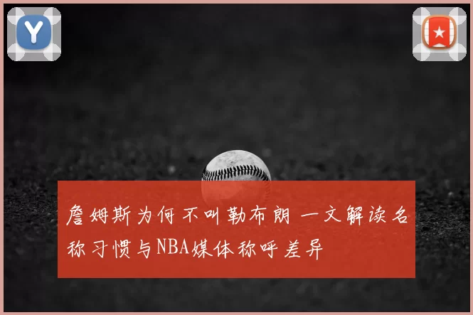 詹姆斯为何不叫勒布朗 一文解读名称习惯与NBA媒体称呼差异