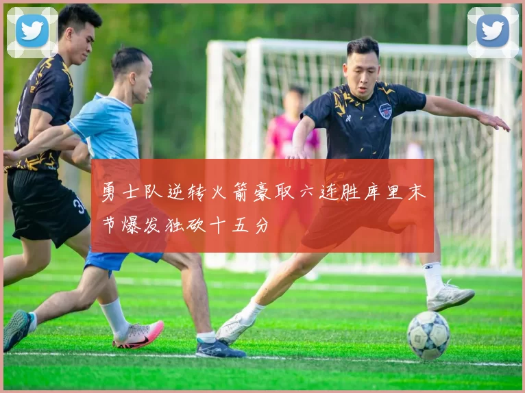 勇士队逆转火箭豪取六连胜库里末节爆发独砍十五分
