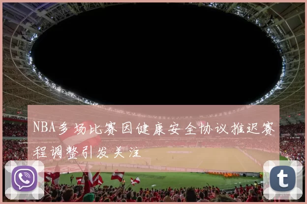 NBA多场比赛因健康安全协议推迟赛程调整引发关注