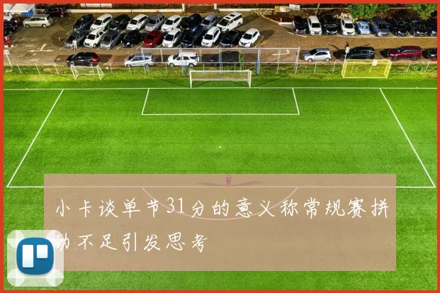 小卡谈单节31分的意义称常规赛拼劲不足引发思考