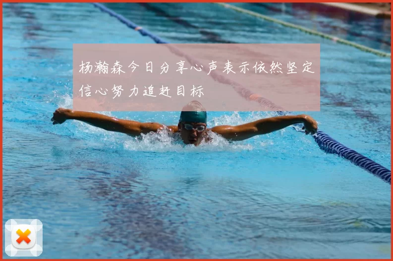 杨瀚森今日分享心声表示依然坚定信心努力追赶目标