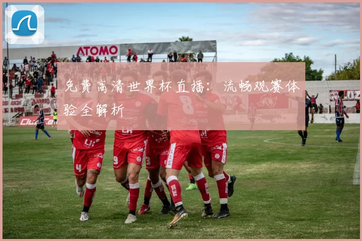 免费高清世界杯直播：流畅观赛体验全解析