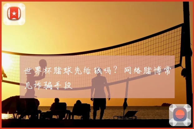 世界杯赌球先给钱吗?网络赌博常见诈骗手段