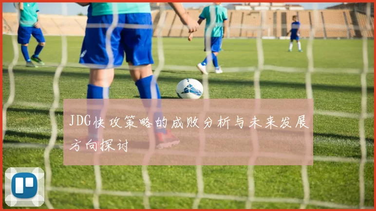 JDG快攻策略的成败分析与未来发展方向探讨