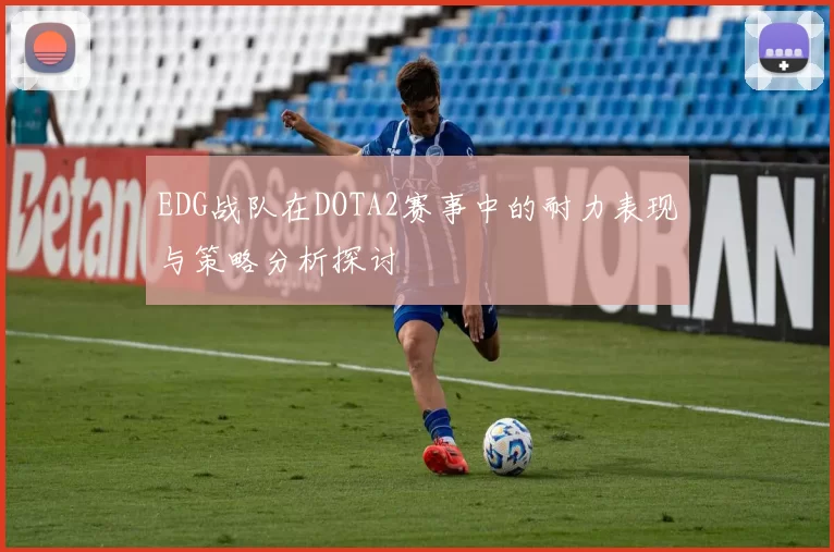 EDG战队在DOTA2赛事中的耐力表现与策略分析探讨