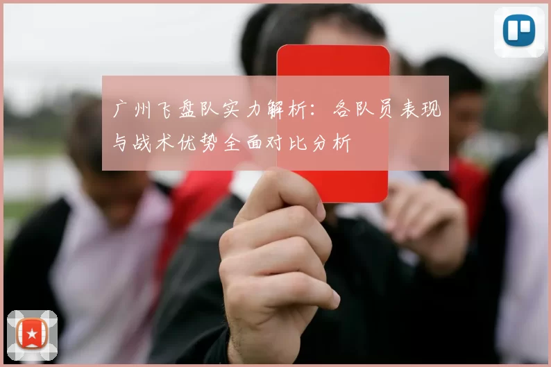 广州飞盘队实力解析:各队员表现与战术优势全面对比分析