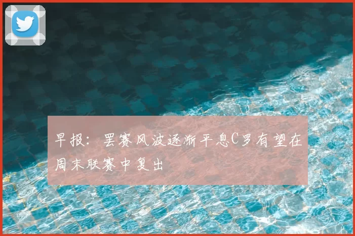 早报:罢赛风波逐渐平息C罗有望在周末联赛中复出