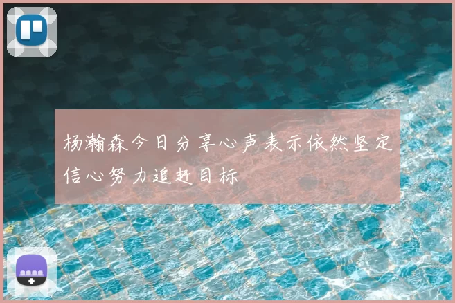 杨瀚森今日分享心声表示依然坚定信心努力追赶目标