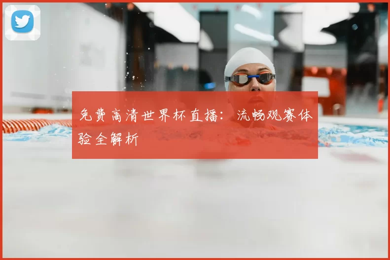 免费高清世界杯直播：流畅观赛体验全解析