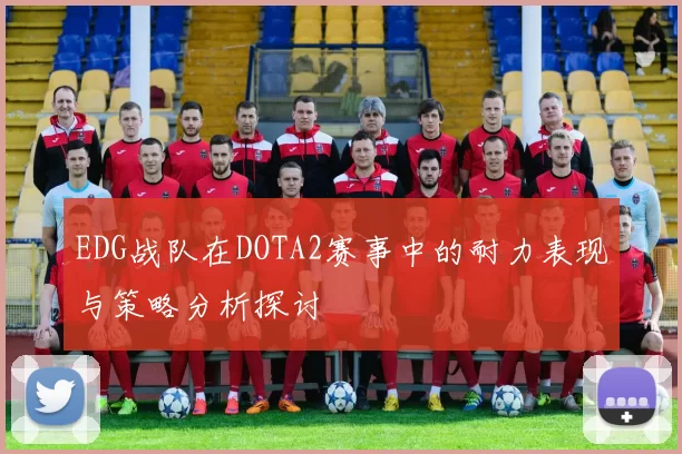 EDG战队在DOTA2赛事中的耐力表现与策略分析探讨