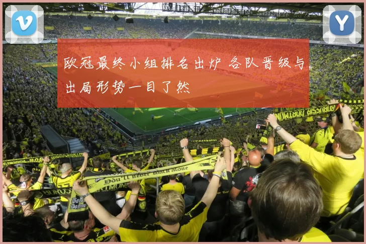 欧冠最终小组排名出炉 各队晋级与出局形势一目了然