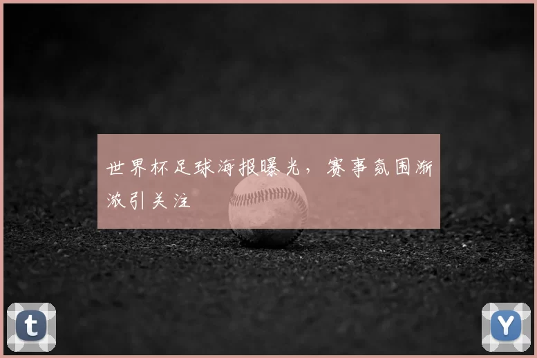 世界杯足球海报曝光,赛事氛围渐浓引关注