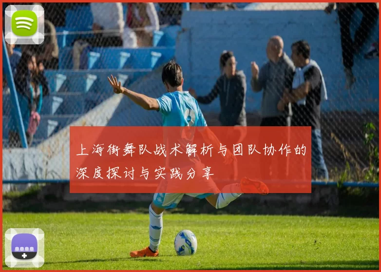 上海街舞队战术解析与团队协作的深度探讨与实践分享
