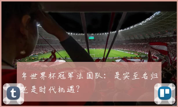 年世界杯冠军法国队:是实至名归还是时代机遇?