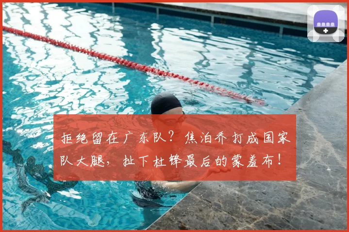 拒绝留在广东队?焦泊乔打成国家队大腿,扯下杜锋最后的蒙羞布!_比赛_广厦_北京