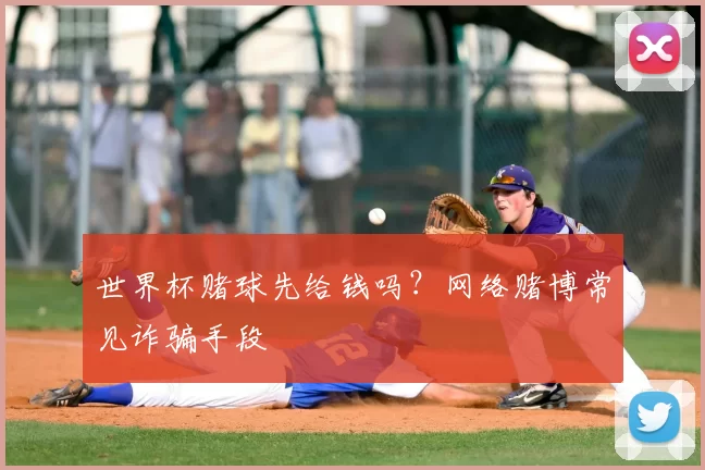 世界杯赌球先给钱吗?网络赌博常见诈骗手段