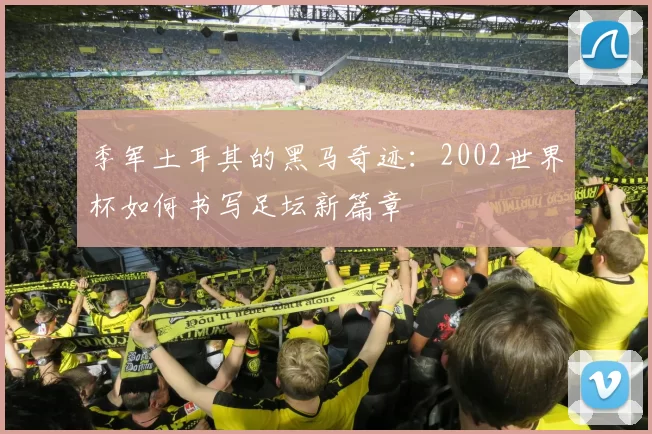 季军土耳其的黑马奇迹：2002世界杯如何书写足坛新篇章