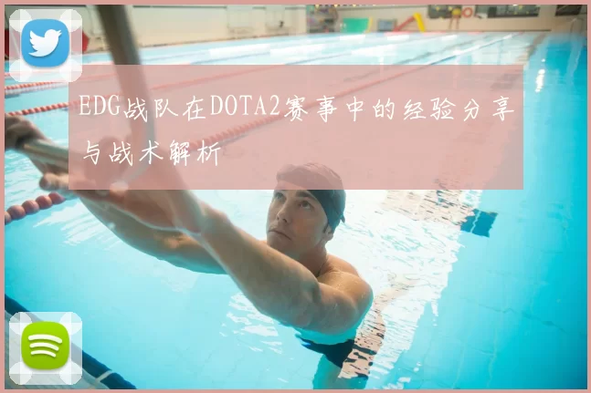 EDG战队在DOTA2赛事中的经验分享与战术解析