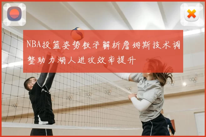 NBA投篮姿势教学解析詹姆斯技术调整助力湖人进攻效率提升