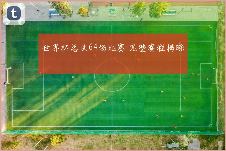 世界杯总共64场比赛 完整赛程揭晓