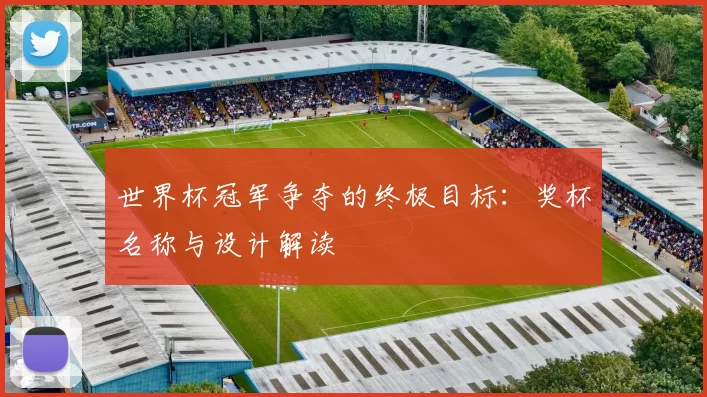 世界杯冠军争夺的终极目标：奖杯名称与设计解读
