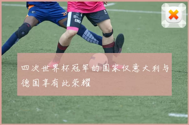 四次世界杯冠军的国家仅意大利与德国享有此荣耀