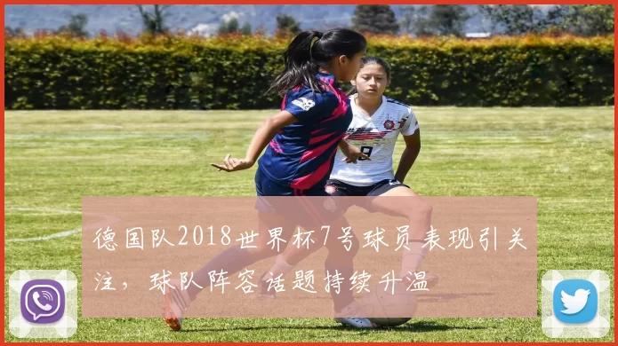 德国队2018世界杯7号球员表现引关注,球队阵容话题持续升温
