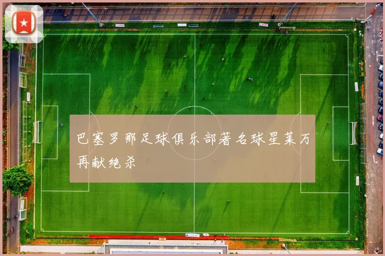 巴塞罗那足球俱乐部著名球星莱万再献绝杀