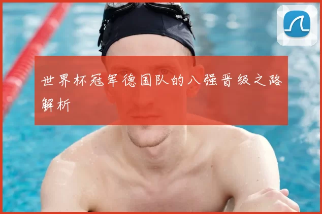 世界杯冠军德国队的八强晋级之路解析