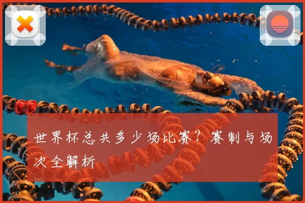 世界杯总共多少场比赛？赛制与场次全解析
