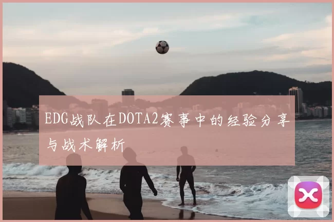 EDG战队在DOTA2赛事中的经验分享与战术解析