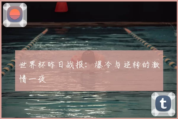 世界杯昨日战报：爆冷与逆转的激情一夜