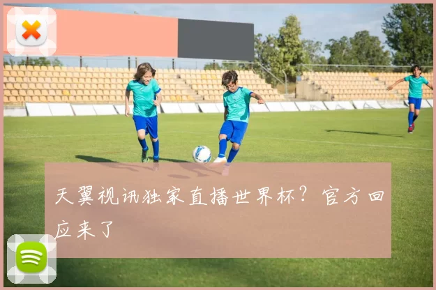天翼视讯独家直播世界杯？官方回应来了