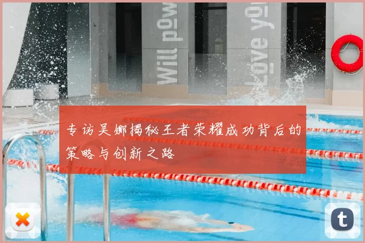 专访吴娜揭秘王者荣耀成功背后的策略与创新之路