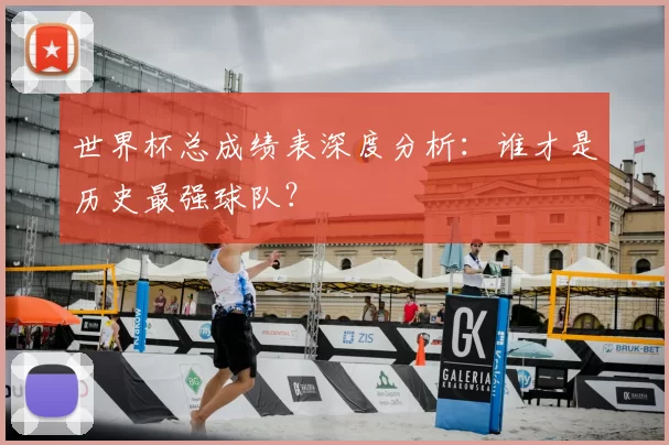 世界杯总成绩表深度分析:谁才是历史最强球队?