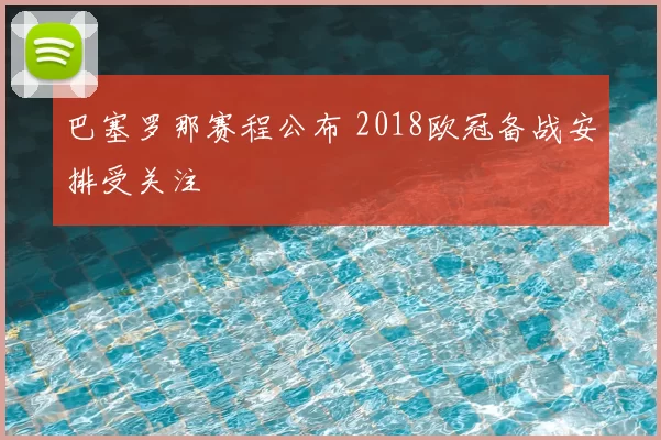 巴塞罗那赛程公布 2018欧冠备战安排受关注