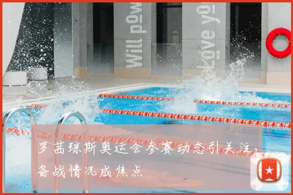 罗茜琼斯奥运会参赛动态引关注,备战情况成焦点