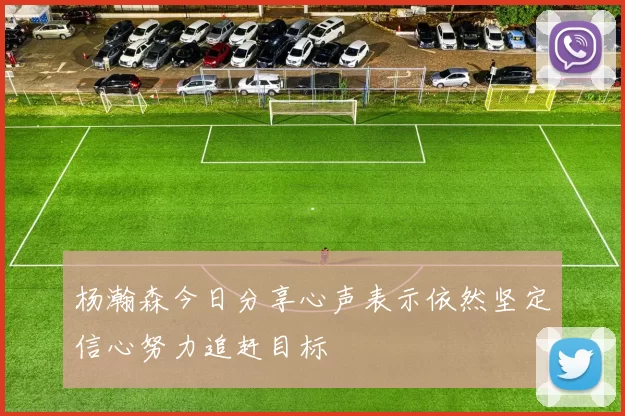 杨瀚森今日分享心声表示依然坚定信心努力追赶目标