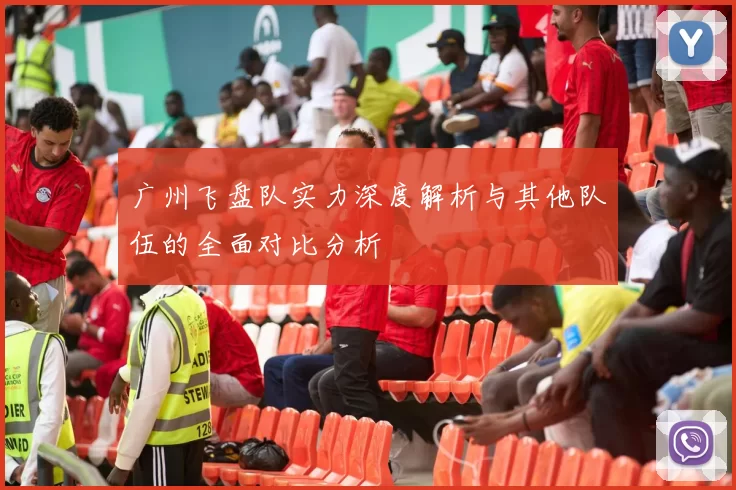 广州飞盘队实力深度解析与其他队伍的全面对比分析