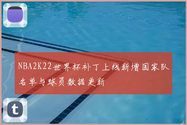 NBA2K22世界杯补丁上线新增国家队名单与球员数据更新
